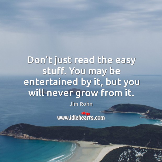 Don’t just read the easy stuff. You may be entertained by it, but you will never grow from it. Jim Rohn Picture Quote