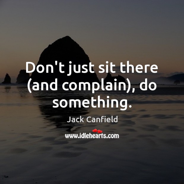 Don’t just sit there (and complain), do something. Jack Canfield Picture Quote