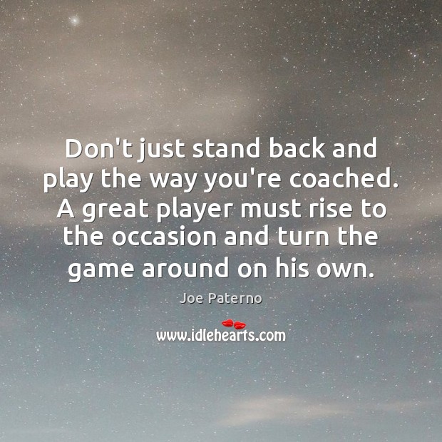 Don’t just stand back and play the way you’re coached. A great Joe Paterno Picture Quote