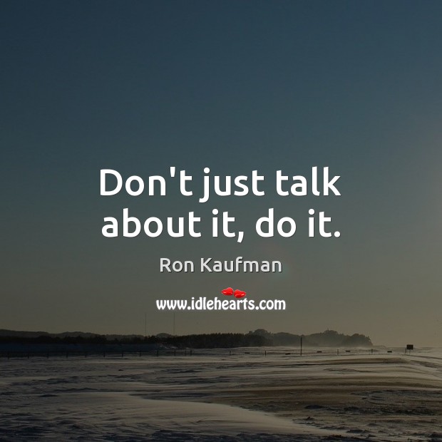 Don’t just talk about it, do it. Ron Kaufman Picture Quote