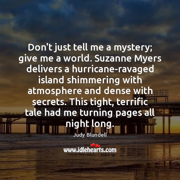 Don’t just tell me a mystery; give me a world. Suzanne Myers Judy Blundell Picture Quote