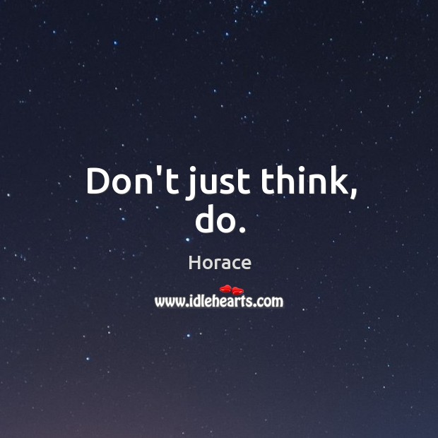 Don’t just think, do. Horace Picture Quote