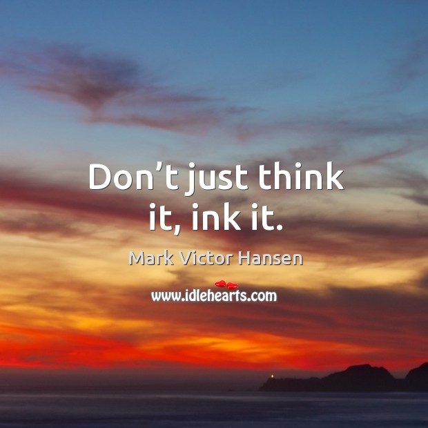 Don’t just think it, ink it. Mark Victor Hansen Picture Quote