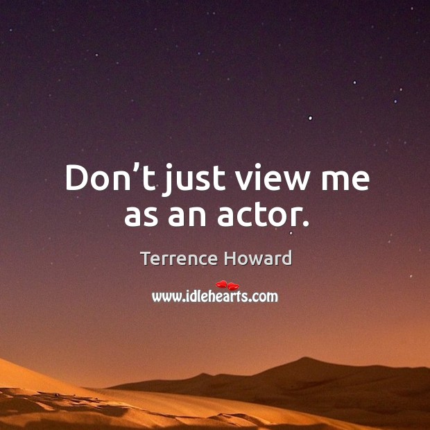Don’t just view me as an actor. Terrence Howard Picture Quote