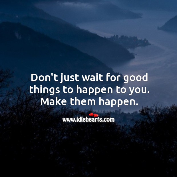 Don’t just wait for good things to happen to you. Advice Quotes Image