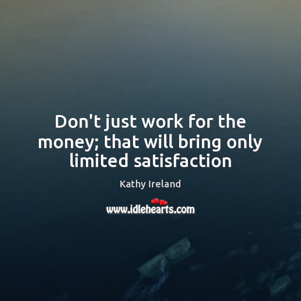 Don’t just work for the money; that will bring only limited satisfaction Kathy Ireland Picture Quote