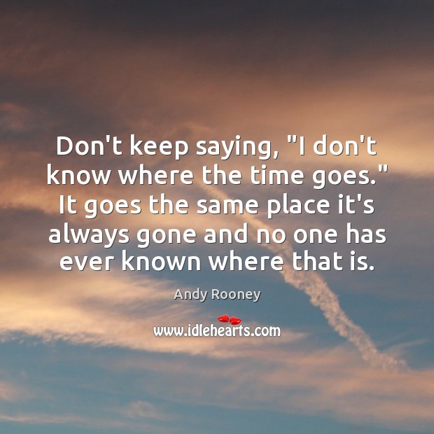 Don’t keep saying, “I don’t know where the time goes.” It goes Image