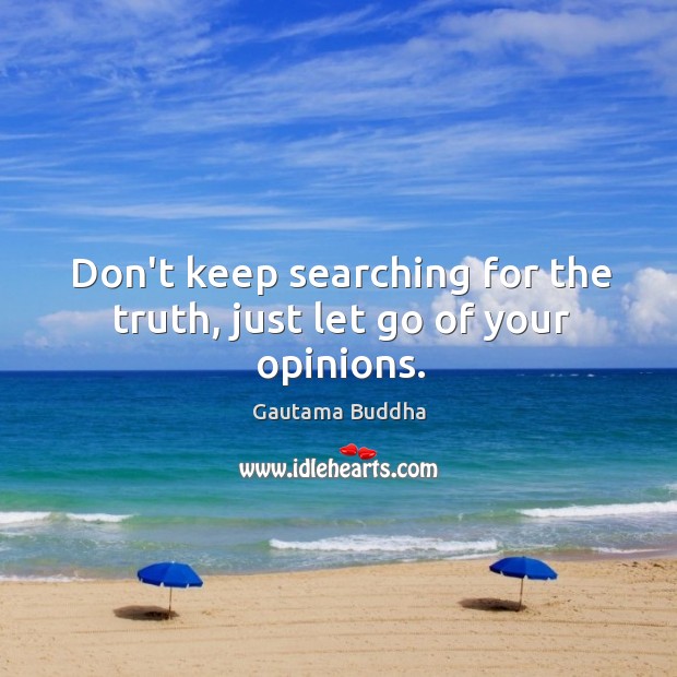 Don’t keep searching for the truth, just let go of your opinions. Gautama Buddha Picture Quote
