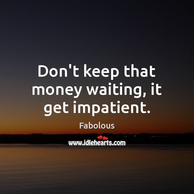 Don’t keep that money waiting, it get impatient. Fabolous Picture Quote