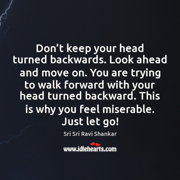 Don’t keep your head turned backwards. Look ahead and move on. Sri Sri Ravi Shankar Picture Quote