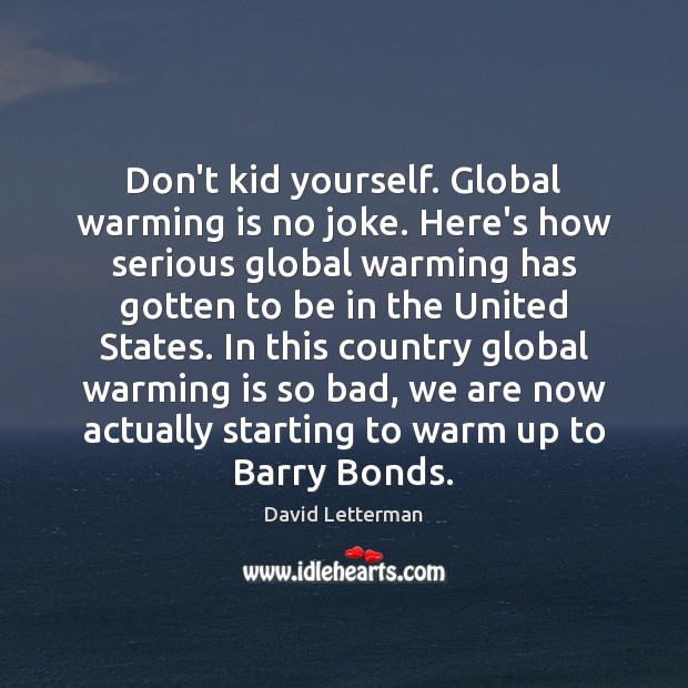 Don’t kid yourself. Global warming is no joke. Here’s how serious global David Letterman Picture Quote