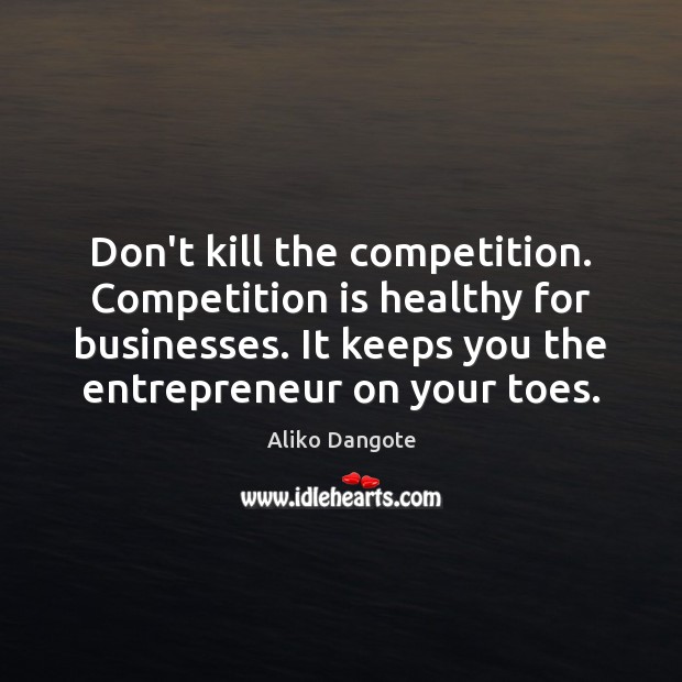 Don’t kill the competition. Competition is healthy for businesses. It keeps you Aliko Dangote Picture Quote