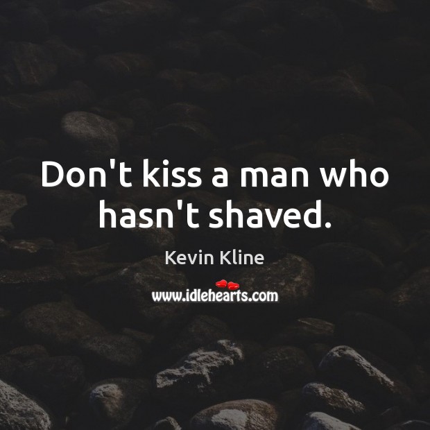 Don’t kiss a man who hasn’t shaved. Kevin Kline Picture Quote