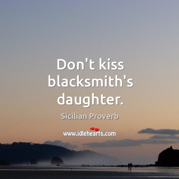 Don’t kiss blacksmith’s daughter. Sicilian Proverbs Image