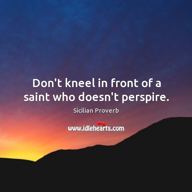 Don’t kneel in front of a saint who doesn’t perspire. Sicilian Proverbs Image