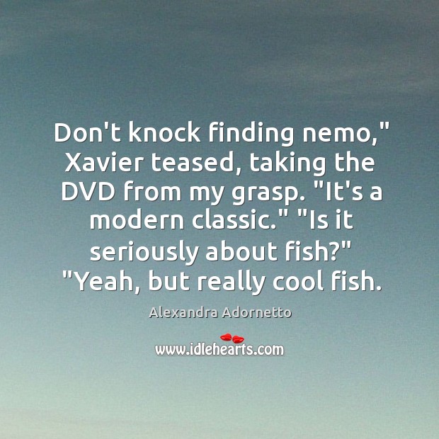 Don’t knock finding nemo,” Xavier teased, taking the DVD from my grasp. “ Alexandra Adornetto Picture Quote