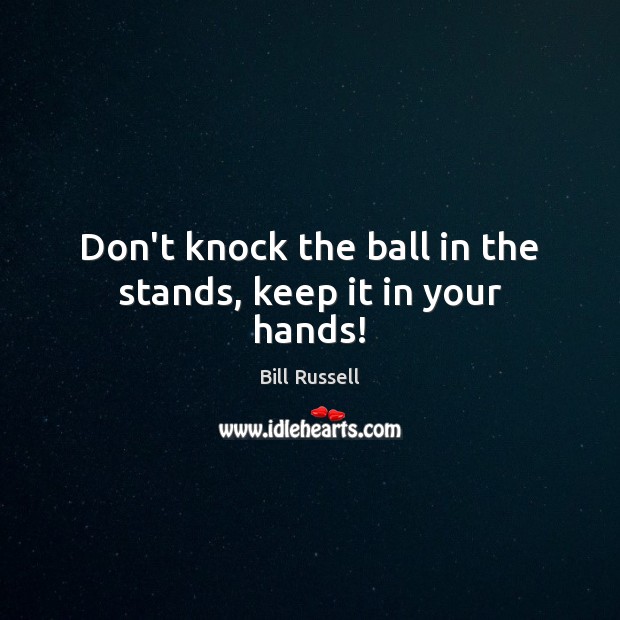 Don’t knock the ball in the stands, keep it in your hands! Bill Russell Picture Quote