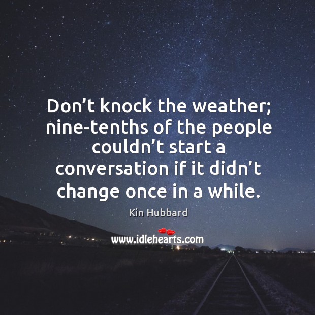 Don’t knock the weather; nine-tenths of the people couldn’t start a conversation if it didn’t change once in a while. Kin Hubbard Picture Quote
