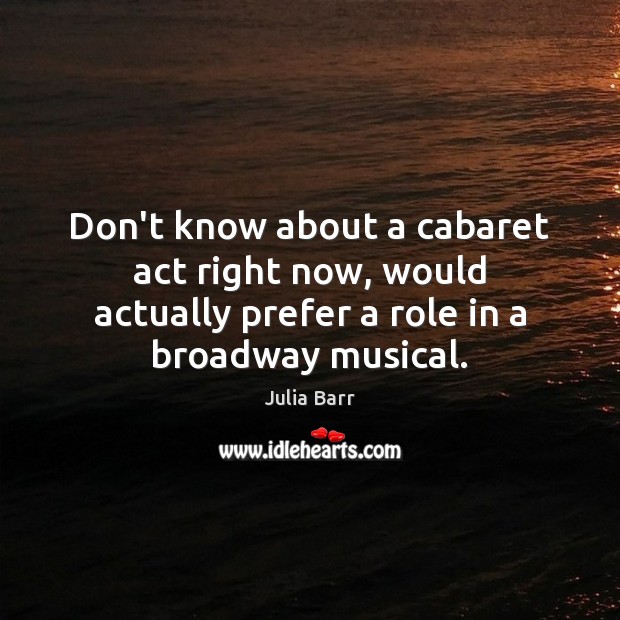 Don’t know about a cabaret act right now, would actually prefer a Julia Barr Picture Quote