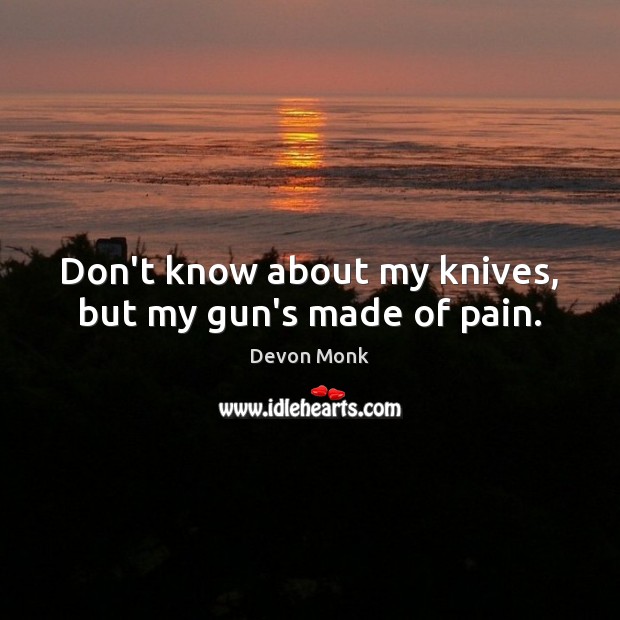 Don’t know about my knives, but my gun’s made of pain. Devon Monk Picture Quote