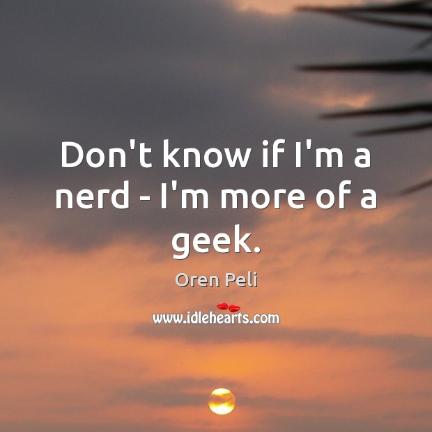 Don’t know if I’m a nerd – I’m more of a geek. Image