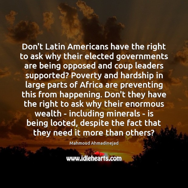 Don’t Latin Americans have the right to ask why their elected governments Mahmoud Ahmadinejad Picture Quote