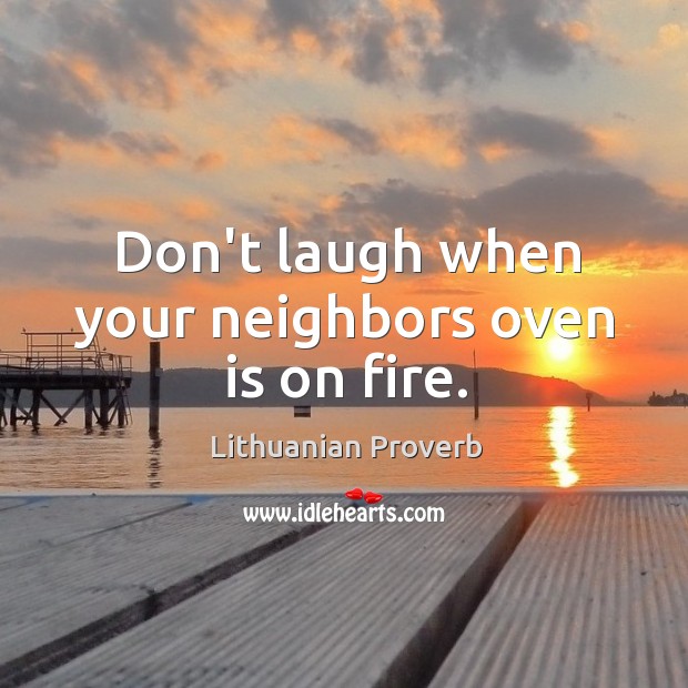 Don’t laugh when your neighbors oven is on fire. Lithuanian Proverbs Image