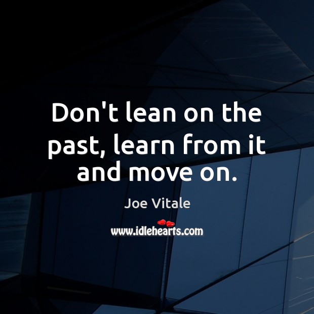 Don’t lean on the past, learn from it and move on. Joe Vitale Picture Quote