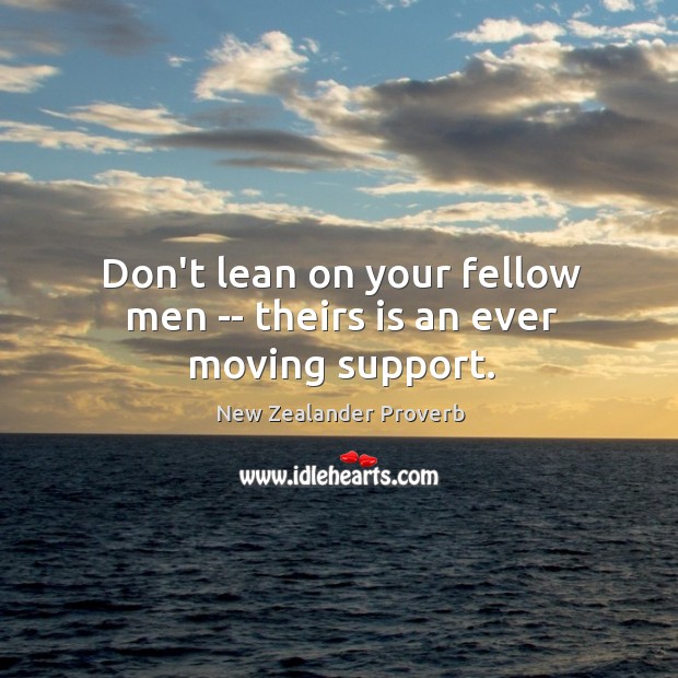 Don’t lean on your fellow men — theirs is an ever moving support. New Zealander Proverbs Image
