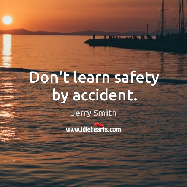 Don’t learn safety by accident. Jerry Smith Picture Quote