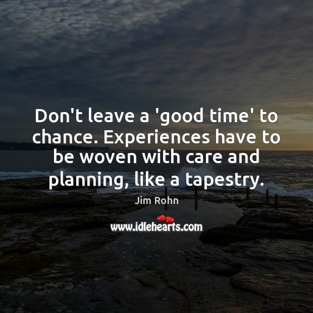 Don’t leave a ‘good time’ to chance. Experiences have to be woven Jim Rohn Picture Quote