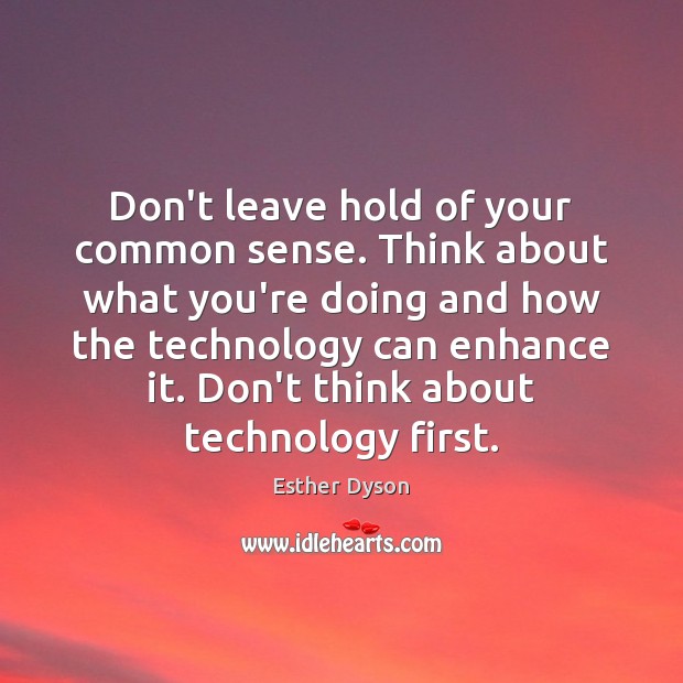 Don’t leave hold of your common sense. Think about what you’re doing Esther Dyson Picture Quote