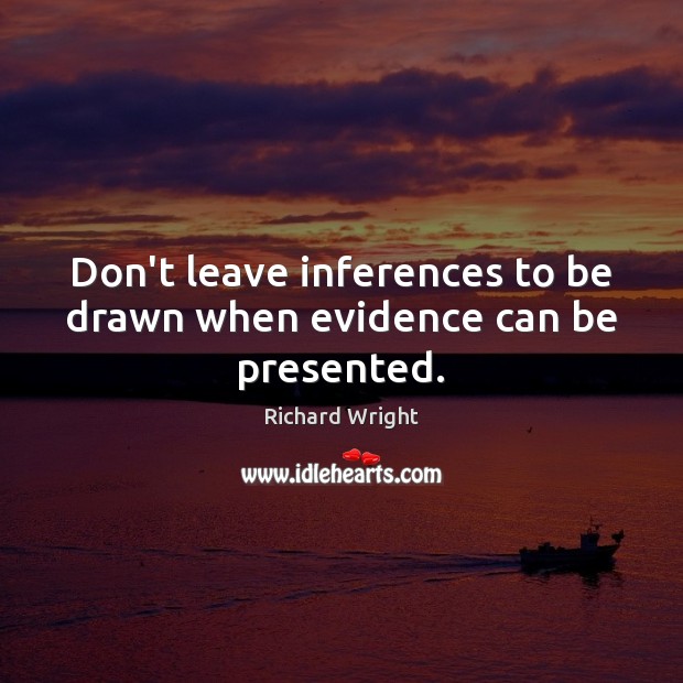 Don’t leave inferences to be drawn when evidence can be presented. Richard Wright Picture Quote