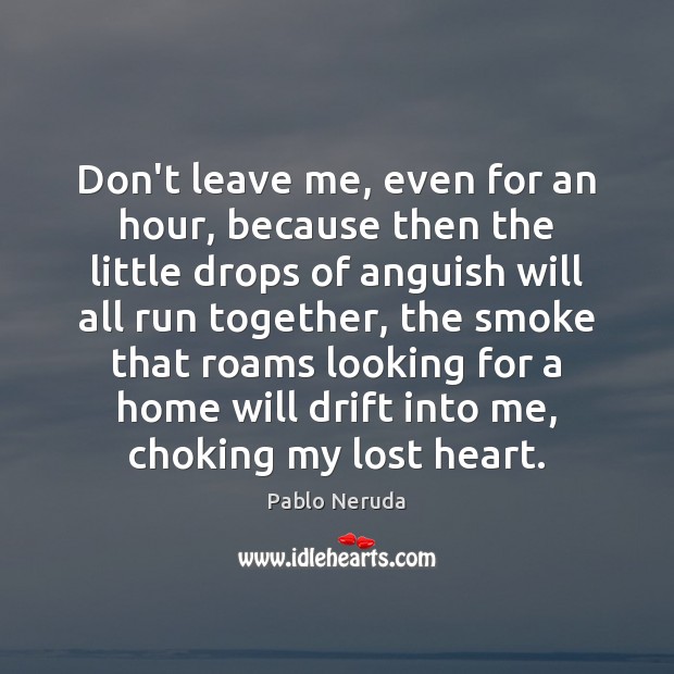 Don’t leave me, even for an hour, because then the little drops Pablo Neruda Picture Quote