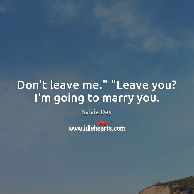 Don’t leave me.” “Leave you? I’m going to marry you. Image