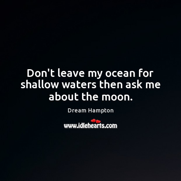 Don’t leave my ocean for shallow waters then ask me about the moon. Image