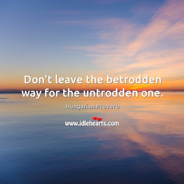 Don’t leave the betrodden way for the untrodden one. Image