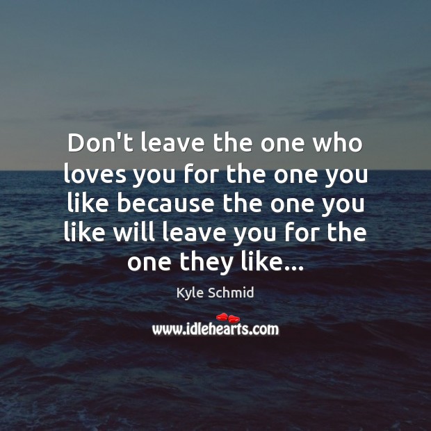 Don’t leave the one who loves you for the one you like Kyle Schmid Picture Quote