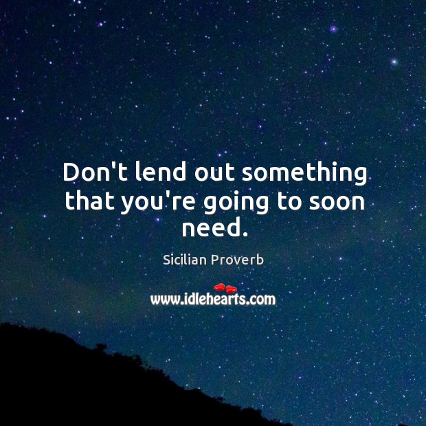Don’t lend out something that you’re going to soon need. Sicilian Proverbs Image
