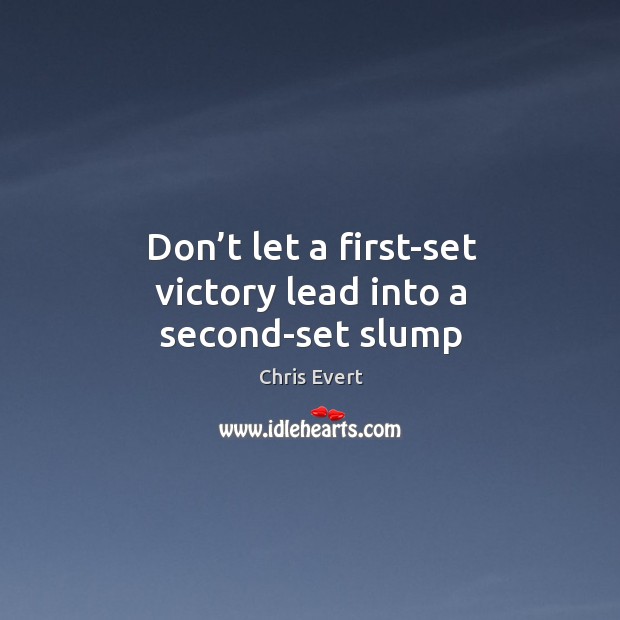 Don’t let a first-set victory lead into a second-set slump Chris Evert Picture Quote