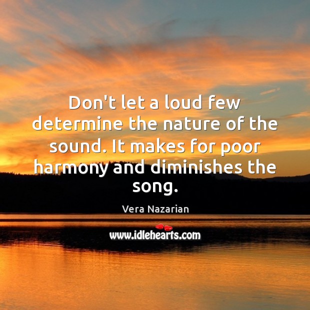 Don’t let a loud few determine the nature of the sound. It Vera Nazarian Picture Quote