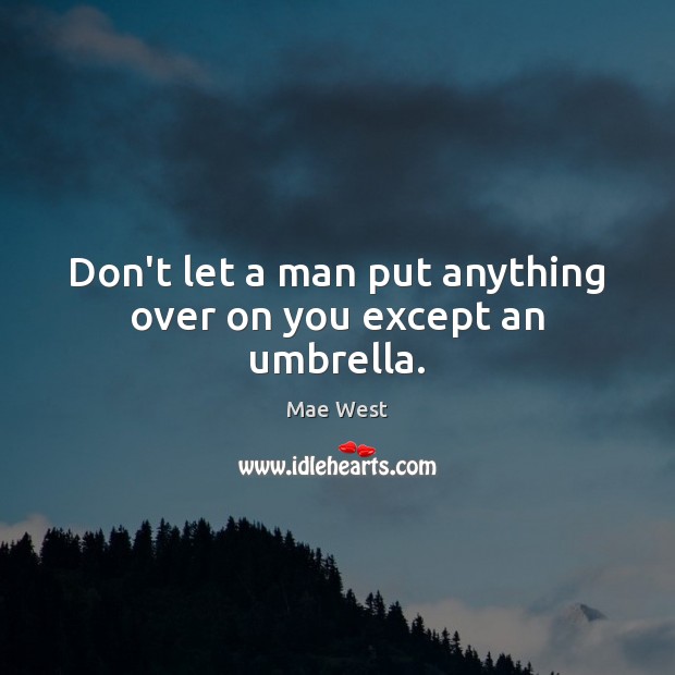 Don’t let a man put anything over on you except an umbrella. Mae West Picture Quote