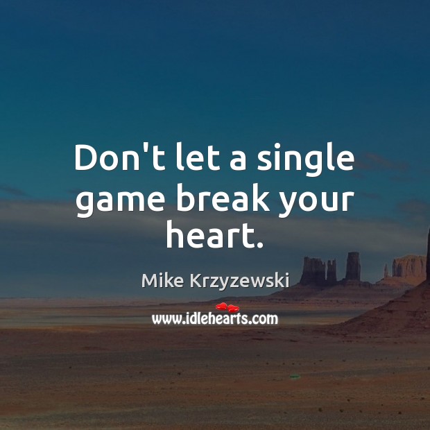 Don’t let a single game break your heart. Image