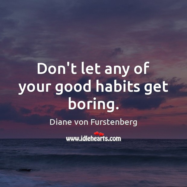 Don’t let any of your good habits get boring. Image