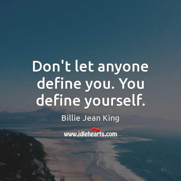 Don’t let anyone define you. You define yourself. Billie Jean King Picture Quote