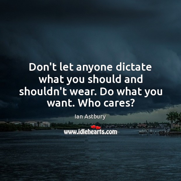 Don’t let anyone dictate what you should and shouldn’t wear. Do what you want. Who cares? Ian Astbury Picture Quote