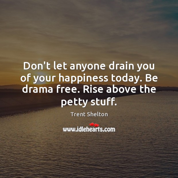 Don’t let anyone drain you of your happiness today. Be drama free. Trent Shelton Picture Quote