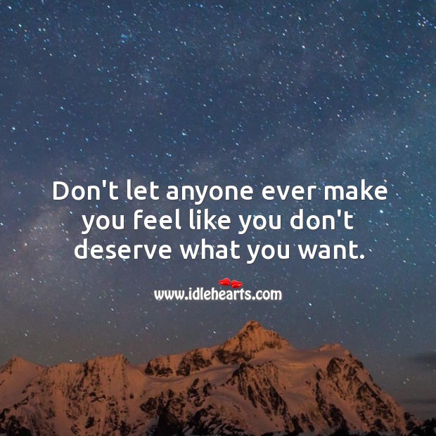Don’t let anyone ever make you feel like you don’t deserve what you want. Advice Quotes Image
