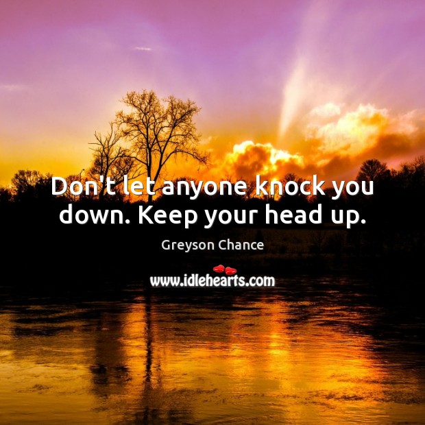 Don’t let anyone knock you down. Keep your head up. Greyson Chance Picture Quote