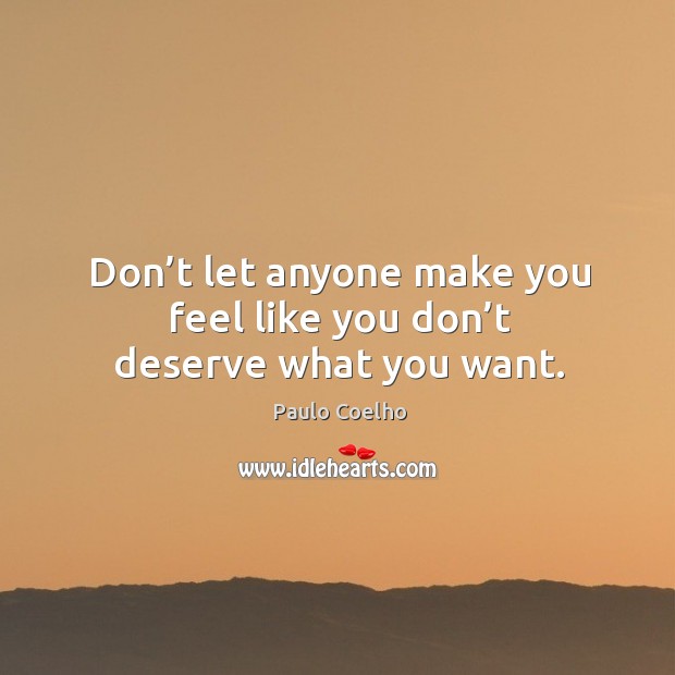 Don’t let anyone make you feel like you don’t deserve what you want. Image